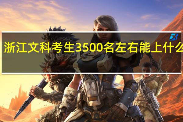 浙江文科考生3500名左右能上什么大学