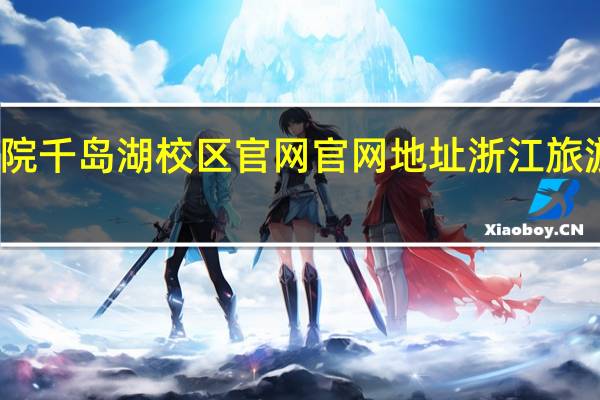 浙江旅游职业学院千岛湖校区官网官网地址浙江旅游职业学院千岛湖校区