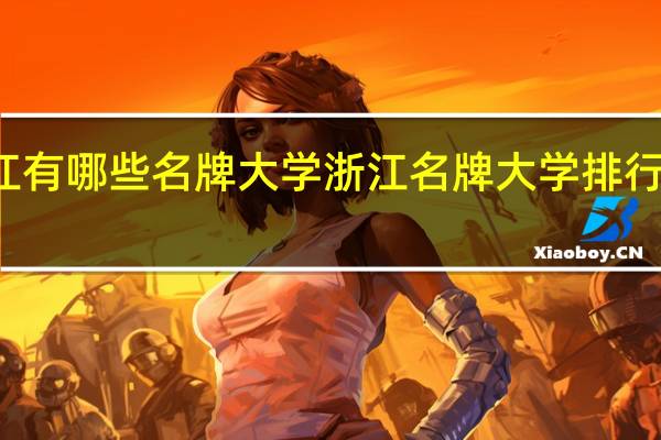 浙江有哪些名牌大学 浙江名牌大学排行榜前十名