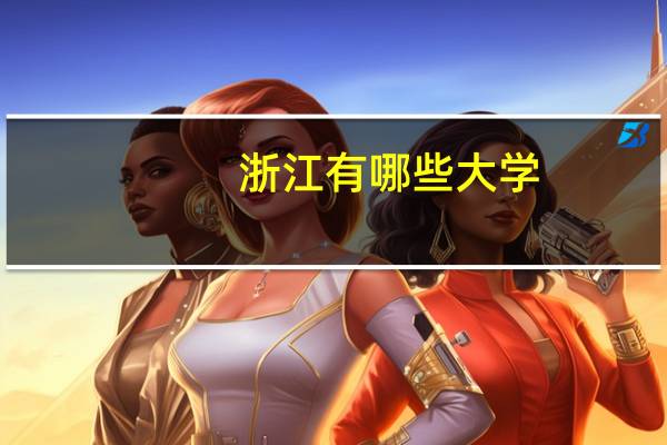 浙江有哪些大学，我不是艺体生，成绩也是一般的，能报哪些大学
