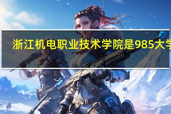浙江机电职业技术学院是985大学吗