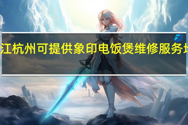 浙江杭州可提供象印电饭煲维修服务地址在哪