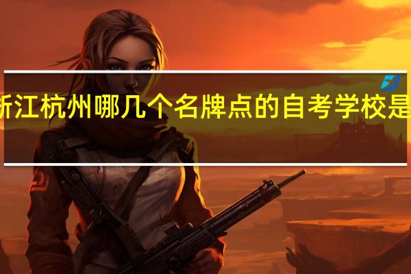 浙江杭州哪几个名牌点的自考学校是公办的