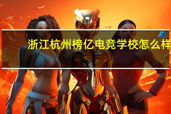 浙江杭州榜亿电竞学校怎么样
