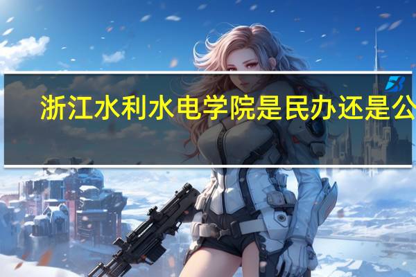浙江水利水电学院是民办还是公办