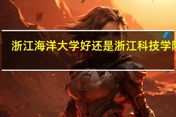 浙江海洋大学好还是浙江科技学院好