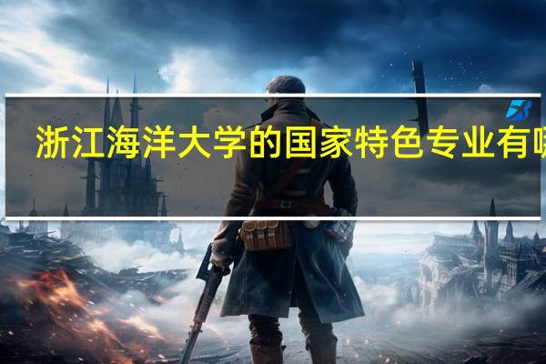 浙江海洋大学的国家特色专业有哪些