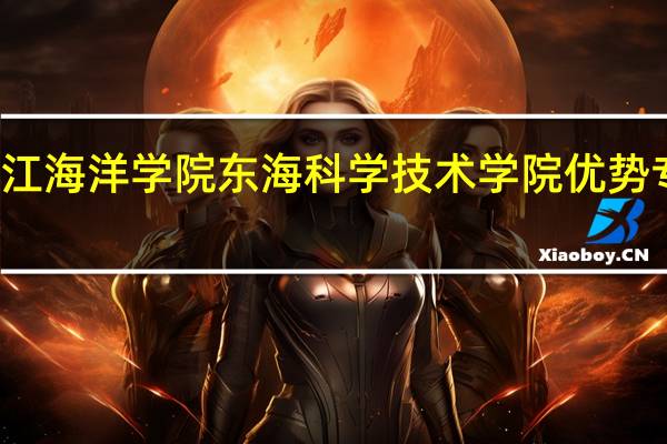 浙江海洋学院东海科学技术学院优势专业排名