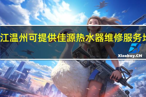浙江温州可提供佳源热水器维修服务地址在哪
