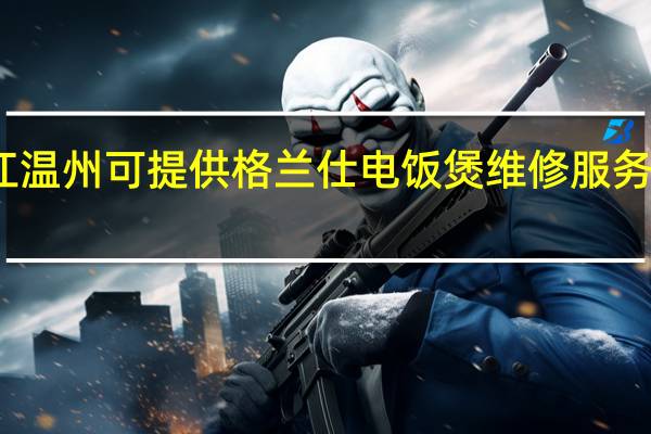 浙江温州可提供格兰仕电饭煲维修服务地址在哪