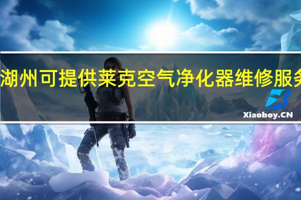 浙江湖州可提供莱克空气净化器维修服务地址在哪