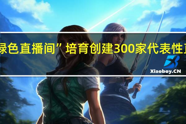 浙江率先开展“绿色直播间”培育创建 300家代表性直播间首次纳入培育库