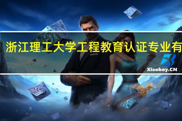 浙江理工大学工程教育认证专业有哪些