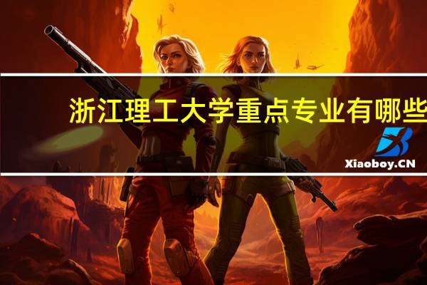 浙江理工大学重点专业有哪些