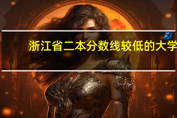 浙江省二本分数线较低的大学