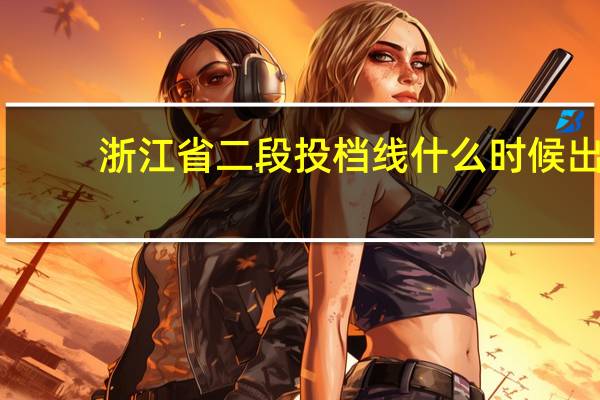 浙江省二段投档线什么时候出