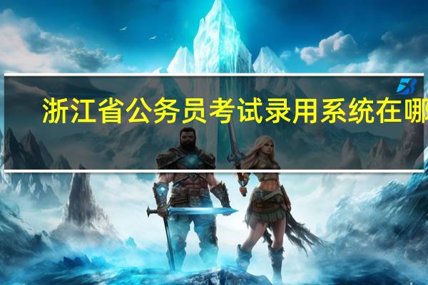 浙江省公务员考试录用系统在哪里