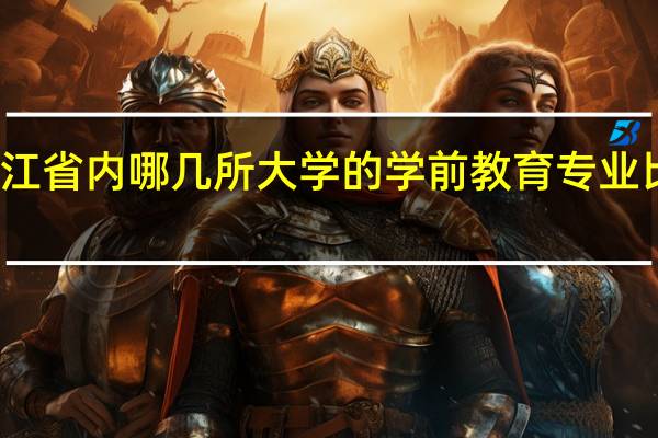 浙江省内哪几所大学的学前教育专业比较优秀