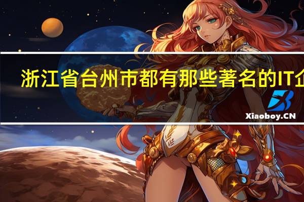 浙江省台州市都有那些著名的IT企业