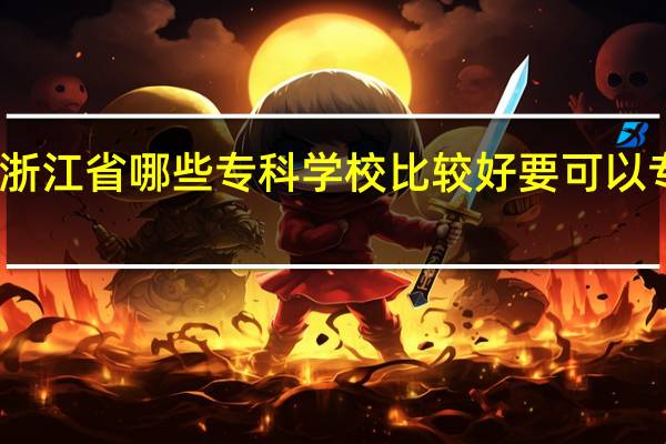 浙江省哪些专科学校比较好 要可以专升本