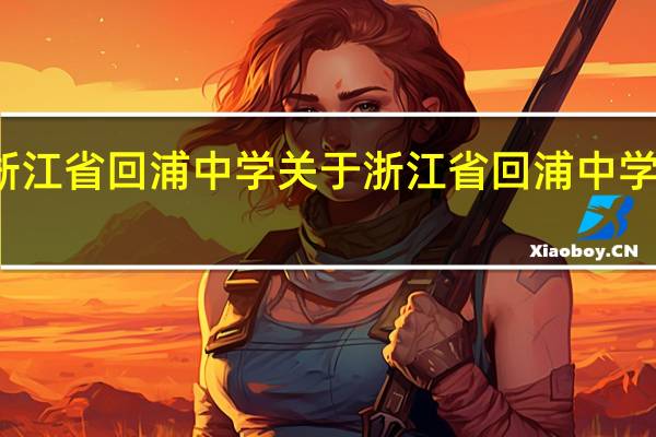 浙江省回浦中学 关于浙江省回浦中学的介绍