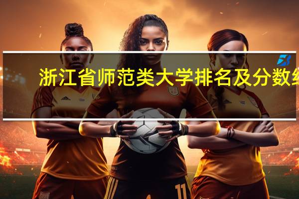 浙江省师范类大学排名及分数线