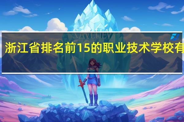 浙江省排名前15的职业技术学校有哪些