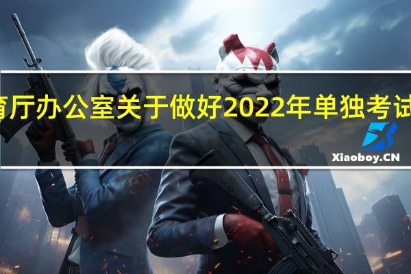 浙江省教育厅办公室关于做好2022年单独考试招生工作的通知