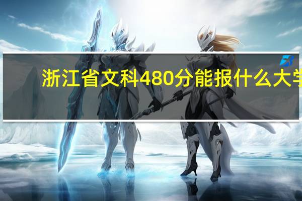 浙江省文科480分能报什么大学