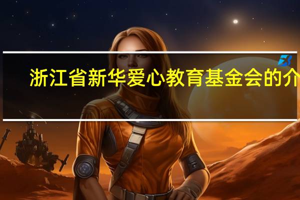 浙江省新华爱心教育基金会的介绍