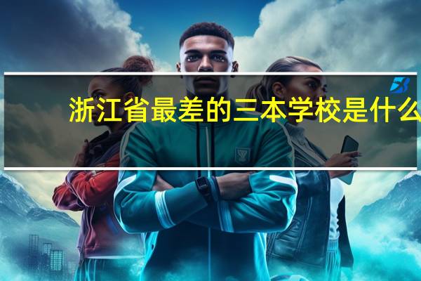 浙江省最差的三本学校是什么