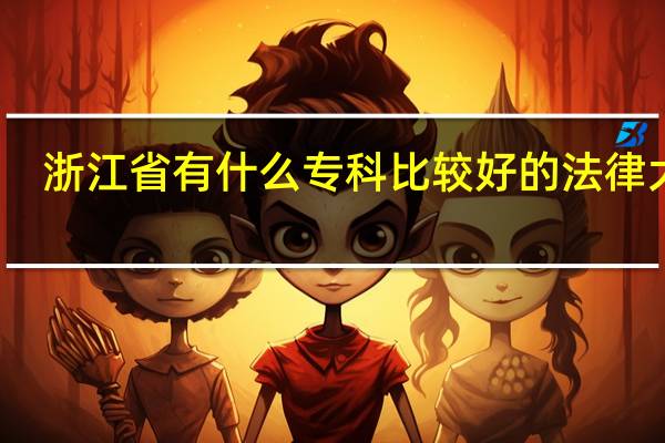 浙江省有什么专科比较好的法律大学