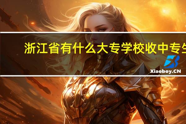 浙江省有什么大专学校收中专生