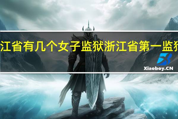 浙江省有几个女子监狱 浙江省第一监狱在哪里
