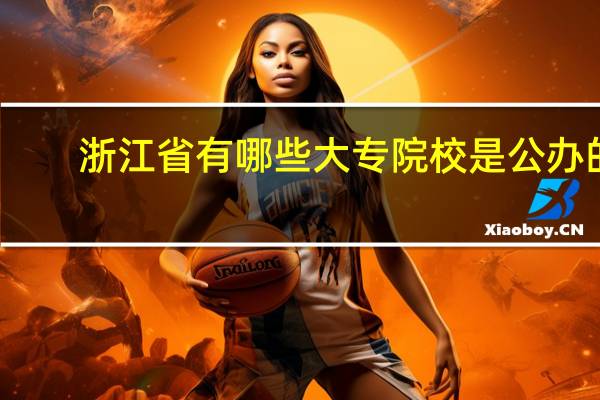 浙江省有哪些大专院校是公办的