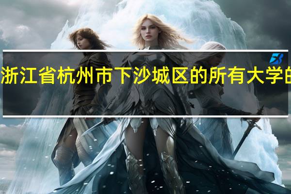 浙江省杭州市下沙城区的所有大学的排名