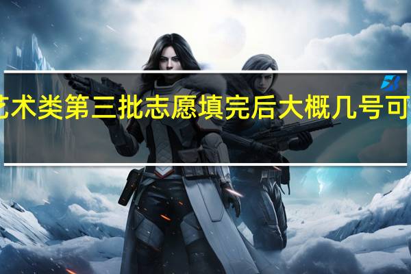 浙江省杭州市艺术类第三批志愿填完后大概几号可以知道自己录取没10