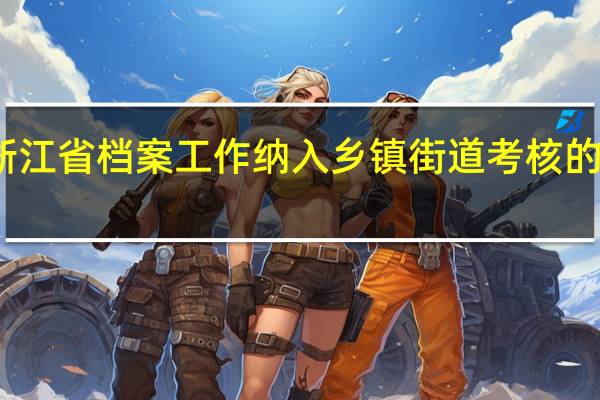浙江省档案工作纳入乡镇街道考核的有哪些