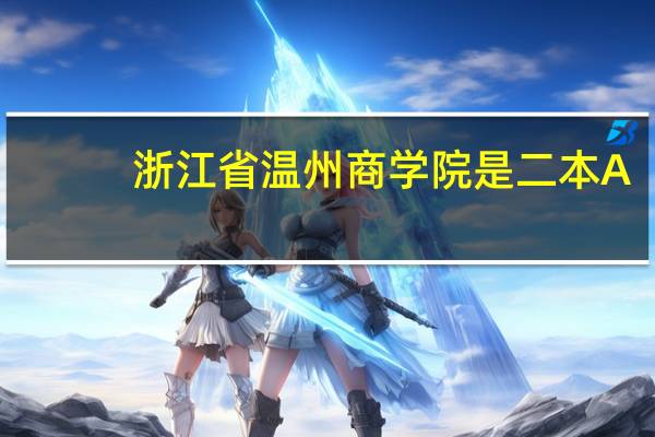 浙江省温州商学院是二本A,还是二本B