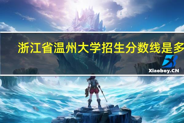 浙江省温州大学招生分数线是多少
