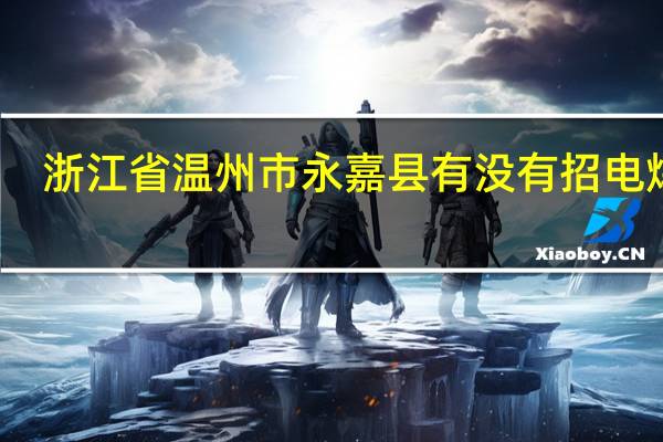 浙江省温州市永嘉县有没有招电焊工