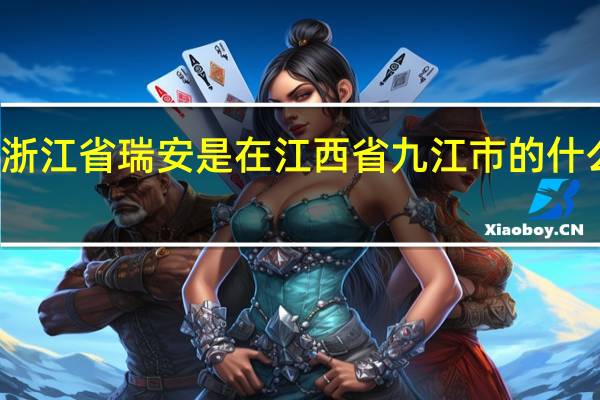 浙江省瑞安是在江西省九江市的什么方向