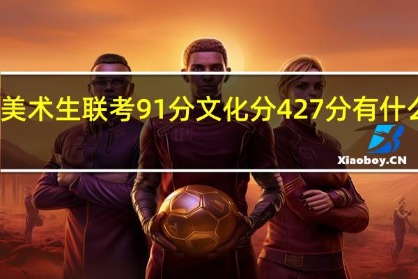 浙江省美术生联考91分文化分427分有什么大学可以报