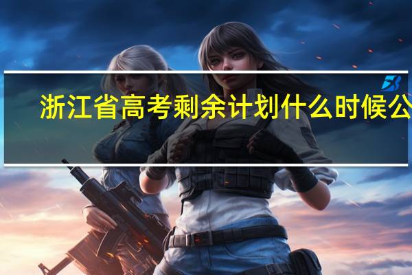 浙江省高考剩余计划什么时候公布