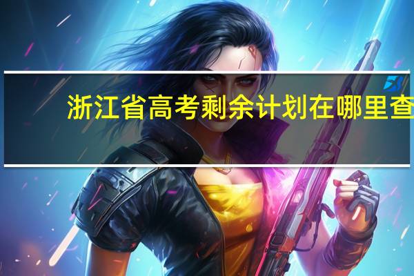 浙江省高考剩余计划在哪里查