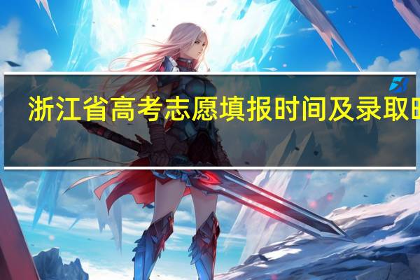 浙江省高考志愿填报时间及录取时间