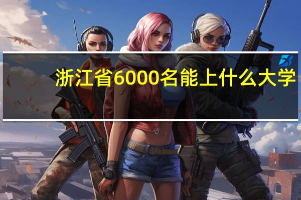 浙江省6000名能上什么大学