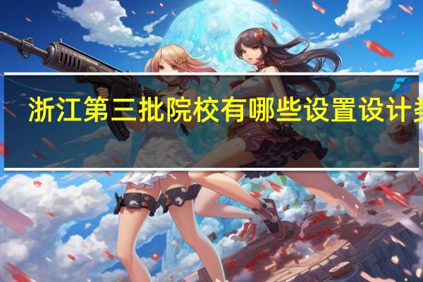 浙江第三批院校 有哪些设置设计类的