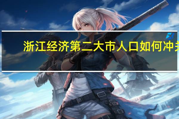 浙江经济第二大市人口如何冲关？ 到底什么情况嘞
