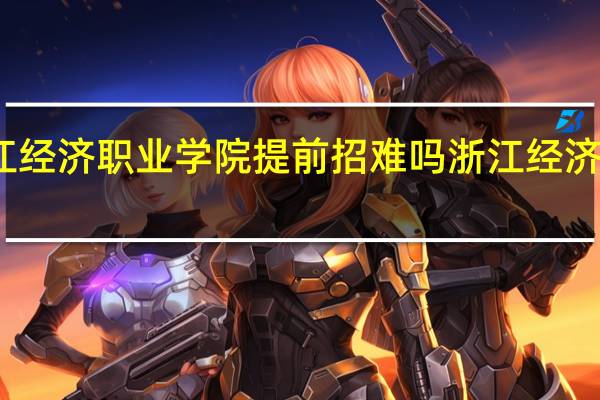 浙江经济职业学院提前招难吗 浙江经济职业学院